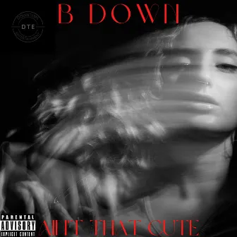 Ain't That Cute by B Down