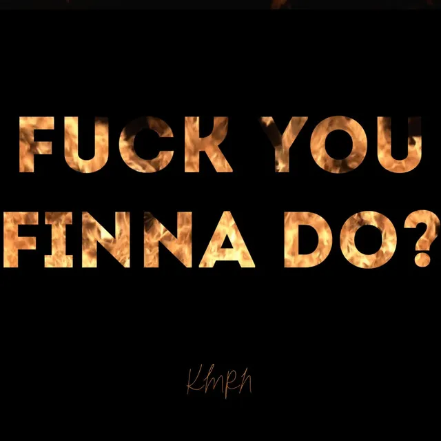 Fuck You Finna Do?