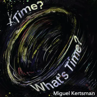 Time? What's Time? by Miguel Kertsman