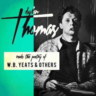 Reads the Poetry of W.B. Yeats & Others by Dylan Thomas