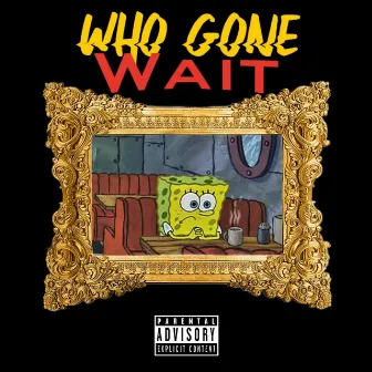 Who Gone Wait by $irCLOUD