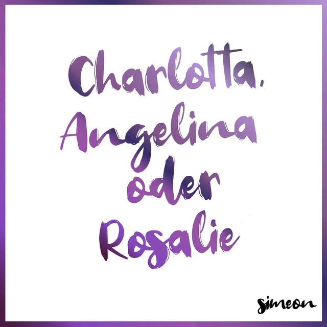 Charlotta, Angelina oder Rosalie