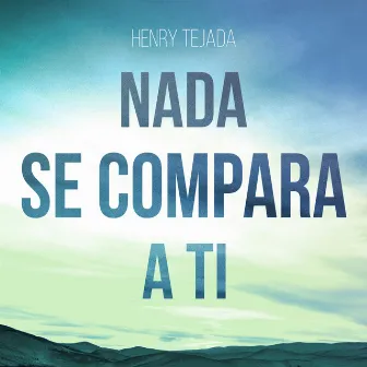 Nada Se Compara a Ti by Henry Tejada