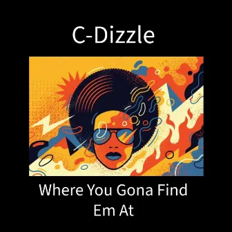 Where You Gona Find Em At by C-Dizzle