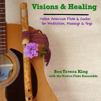 Visions & Healing: Native American Flute & Guitar for Meditation, Massage & Yoga by Ben Tavera King