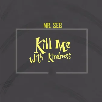 Kill Me With Kindness by Mr. Seb