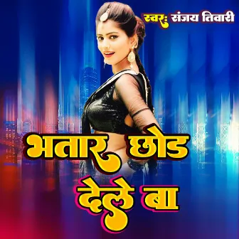 Bhatar Chhod Dele Ba by Sanjay Tiwari