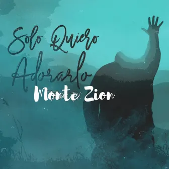 SOLO QUIERO ADORARLO by MONTE DE ZION