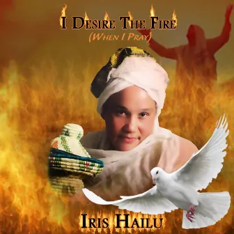 I Desire the Fire, When I Pray by Apostle Iris Hailu