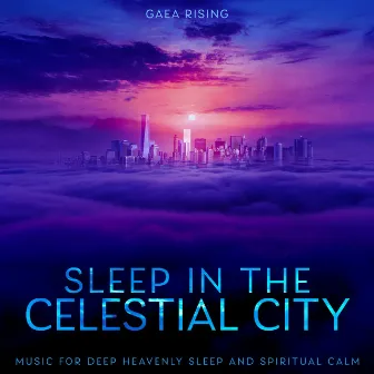 Sleep in the Celestial City: Music for Deep Heavenly Sleep and Spiritual Calm by Gaea Rising