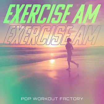 Exercise AM by Pop Workout Factory