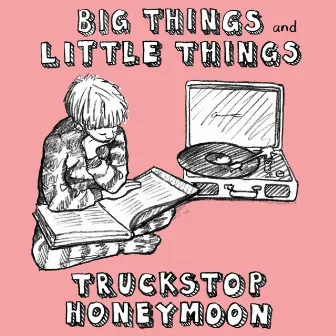 Big Things and Little Things by Truckstop Honeymoon