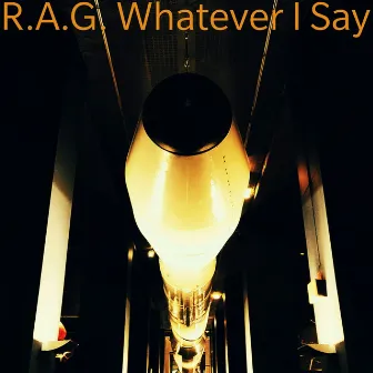 Whatever I Say by R.A.G.