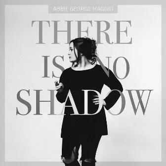 There Is No Shadow by Abbie George Maggio