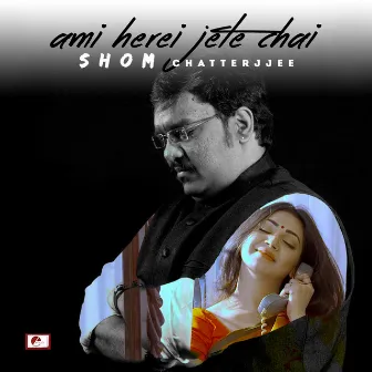 Ami Herei Jete Chai by Shom Chatterjjee