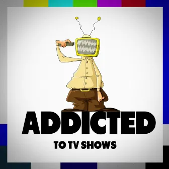 Addicted to TV Shows by T.V Themes