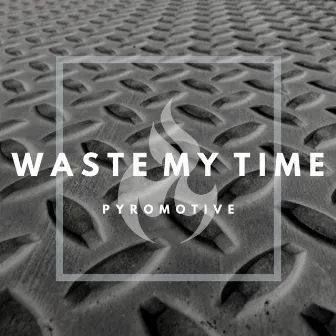 Waste My Time by PYROMOTIVE