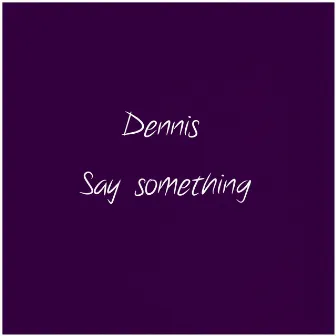 Say Something by Dennis