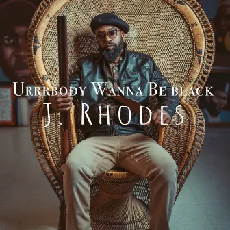 Urrrbody Wanna Be Black by J.Rhodes