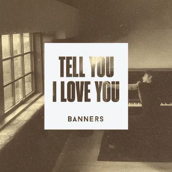 Tell You I Love You by BANNERS