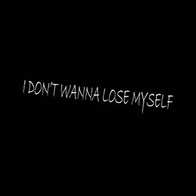 i don't wanna lose myself