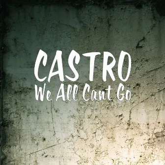 We All Cant Go by Castro