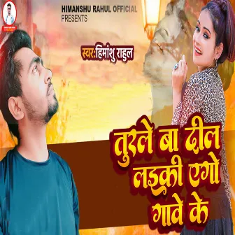 Turale Ba Dil Ladki Ego Hamara Ganve Ke by Himanshu Rahul