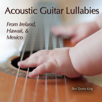 Acoustic Guitar Lullabies (From Ireland, Hawaii & Mexico) by Ben Tavera King