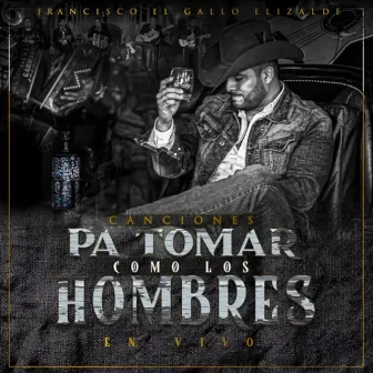 Canciones Pa Tomar Como Hombres (En Vivo) by Francisco El Gallo Elizalde