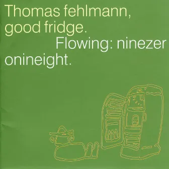 Good Fridge. Flowing: Ninezeronineight by Thomas Fehlmann