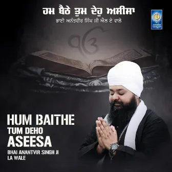 Hum Baithe Tum Deho Aseesa by Bhai Anantvir Singh Ji LA Wale