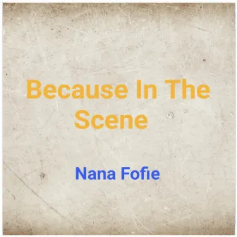 Because In The Scene by Nana Fofie