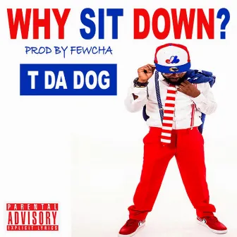 Why Sit Down by T Da Dog