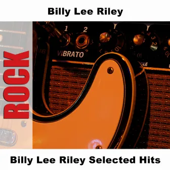 Billy Lee Riley Selected Hits by Billy Lee Riley