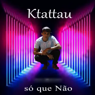 Só Que Não by Ktattau