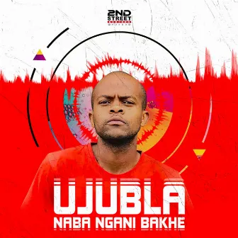 UJUBLA NABA NGANI BAKHE by Ujubla