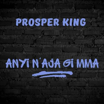 Anyi N'Aja Gi Mma by Prosper King