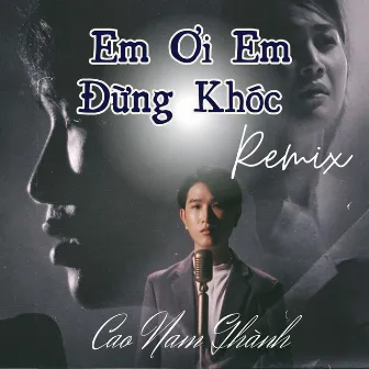 Em Ơi Em Đừng Khóc (Remix) by Cao Nam Thanh