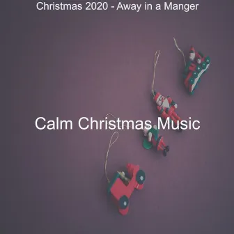 Christmas 2020 - Away in a Manger by Calm Christmas Music