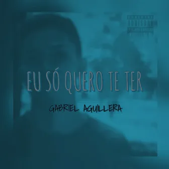 Eu Só Quero Te Ter by Gabriel Aguillera