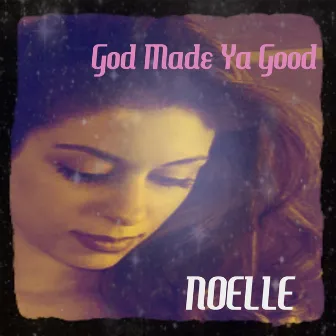 God Made Ya Good by Noelle