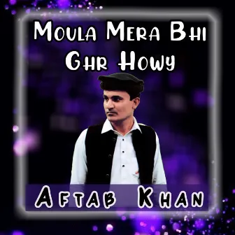 Moula Mera Bhi Ghr Howy by Aftab Khan