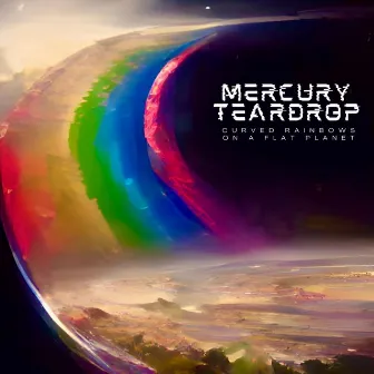 Curved Rainbows on a Flat Planet by Mercury Teardrop