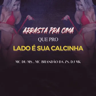 Arrasta pra Cima, Que pro Lado É Sua Calcinha by MC DU do MS