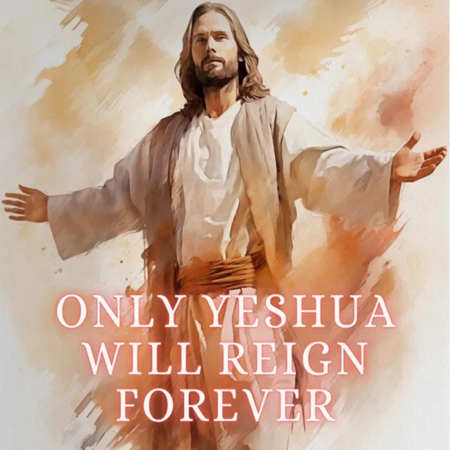 Only Yeshua Will Reign Forever