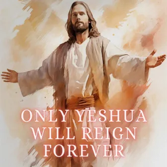 Only Yeshua Will Reign Forever by Ashish Rawde