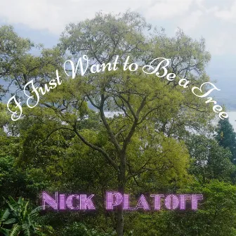 I Just Want to Be a Tree by Nick Platoff