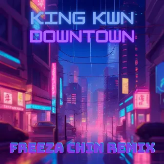 DOWNTOWN (FREEZA CHIN REMIX) by King Kwn