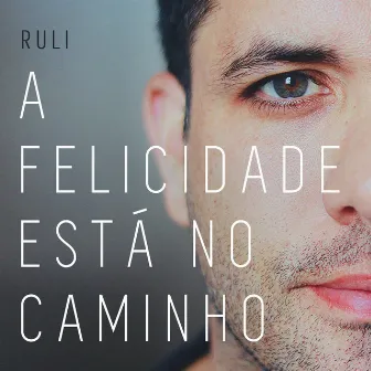 A Felicidade Está no Caminho by Ruli