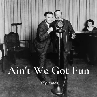 Ain't We Got Fun by Billy Jones